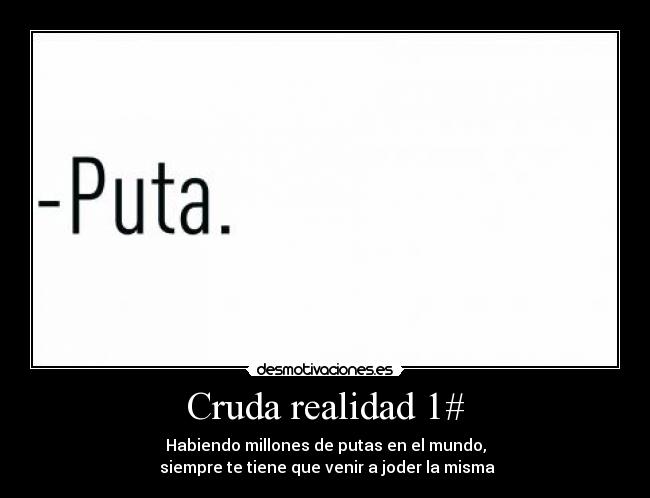 Cruda realidad 1# - Habiendo millones de putas en el mundo,
siempre te tiene que venir a joder la misma