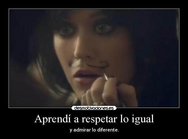 Aprendí a respetar lo igual - y admirar lo diferente.