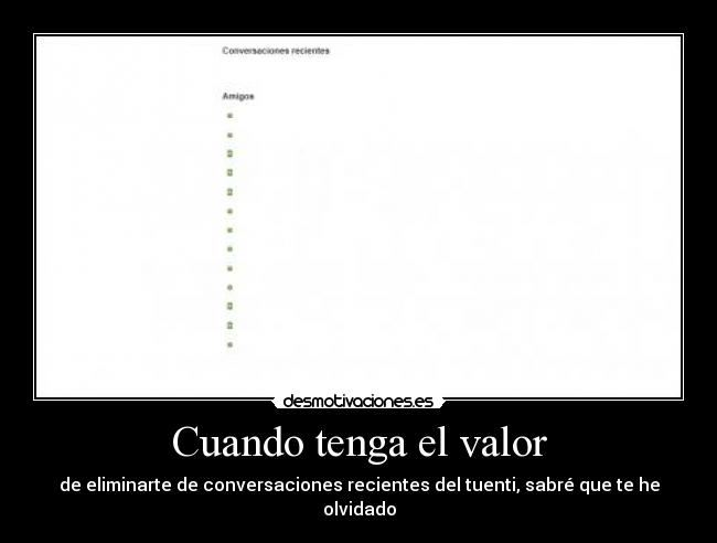 Cuando tenga el valor - de eliminarte de conversaciones recientes del tuenti, sabré que te he olvidado