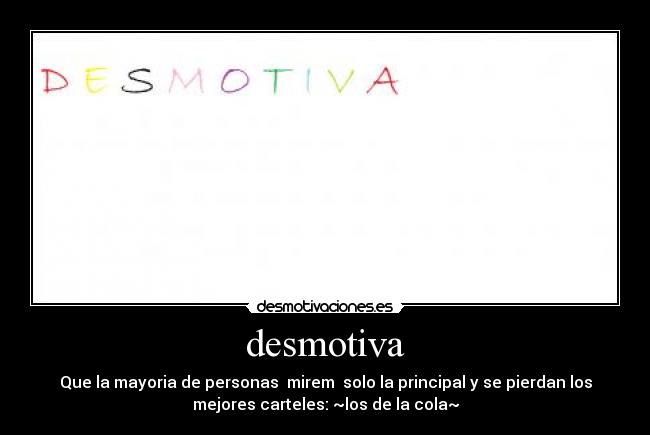 desmotiva - Que la mayoria de personas  mirem  solo la principal y se pierdan los
mejores carteles: ~los de la cola~