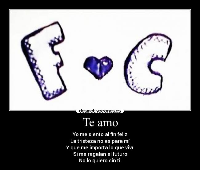 Te amo - Yo me siento al fin feliz
La tristeza no es para mí
Y que me importa lo que viví
Si me regalan el futuro
No lo quiero sin ti.