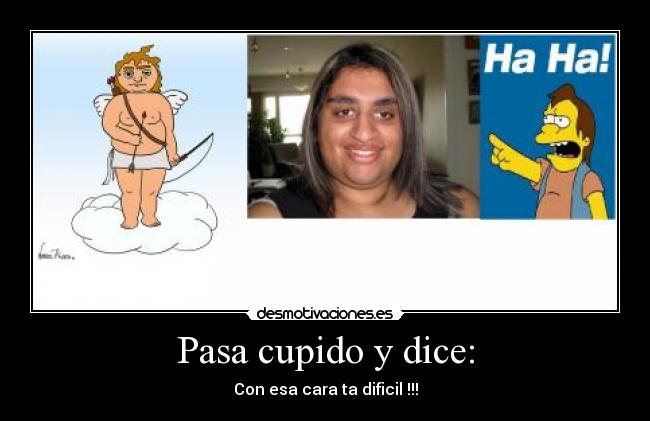 Pasa cupido y dice: -