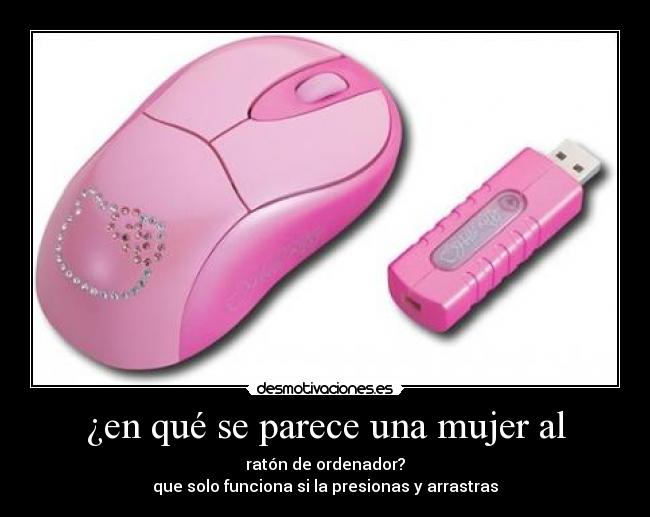 ¿en qué se parece una mujer al - ratón de ordenador?
que solo funciona si la presionas y arrastras