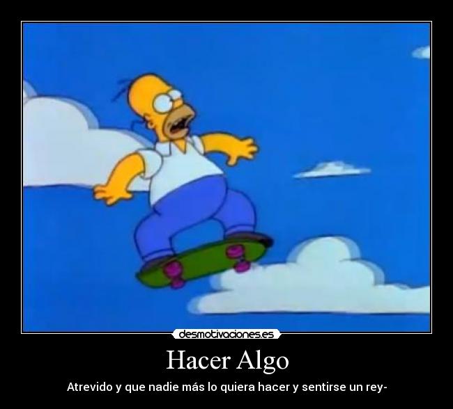 Hacer Algo - Atrevido y que nadie más lo quiera hacer y sentirse un rey-