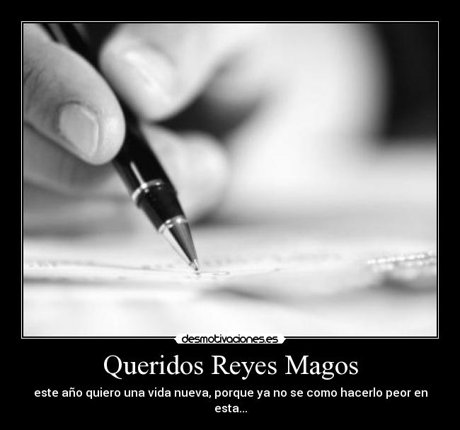 Queridos Reyes Magos - este año quiero una vida nueva, porque ya no se como hacerlo peor en esta...