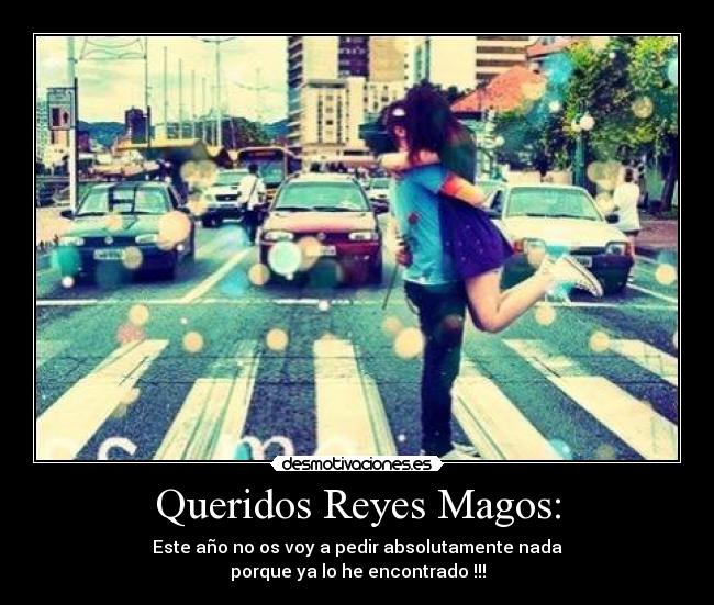 Queridos Reyes Magos: - Este año no os voy a pedir absolutamente nada
porque ya lo he encontrado !!!