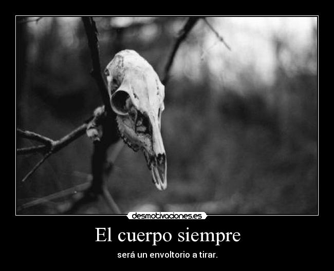 El cuerpo siempre - será un envoltorio a tirar.