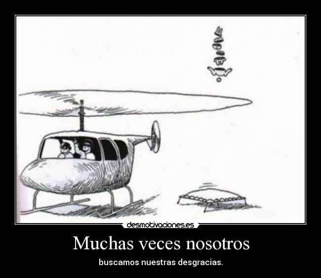 Muchas veces nosotros - buscamos nuestras desgracias.