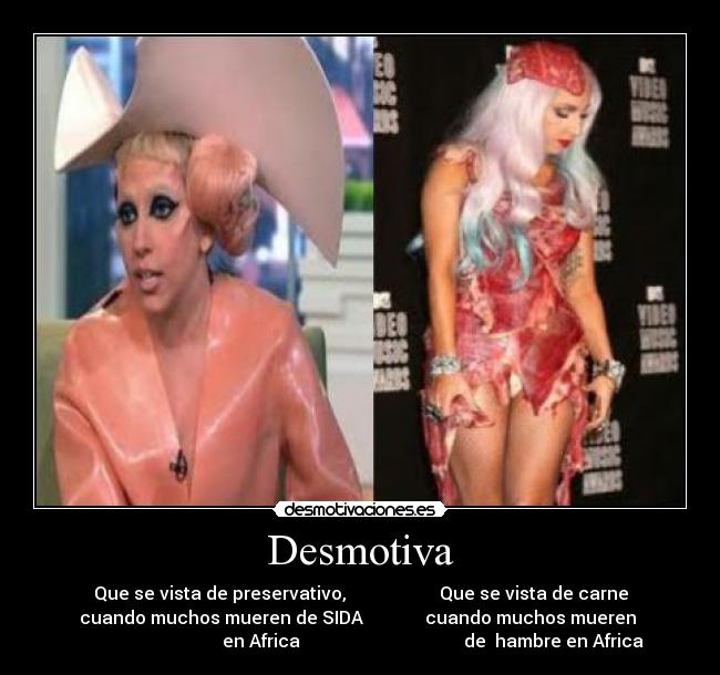 Desmotiva - Que se vista de preservativo, Que se vista de carne
cuando muchos mueren de SIDA cuando muchos mueren
en Africa de hambre en Africa