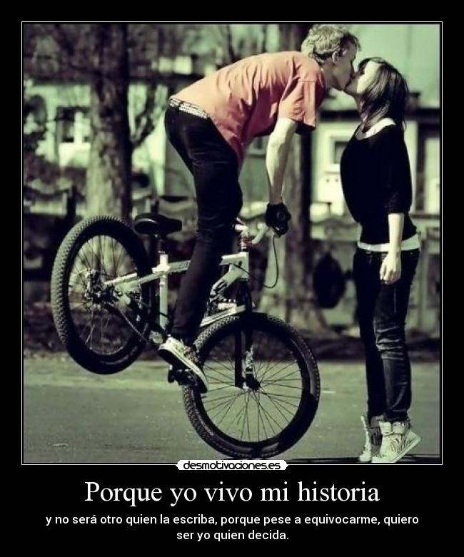 Porque yo vivo mi historia - y no será otro quien la escriba, porque pese a equivocarme, quiero
ser yo quien decida.