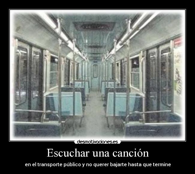 Escuchar una canción - en el transporte público y no querer bajarte hasta que termine