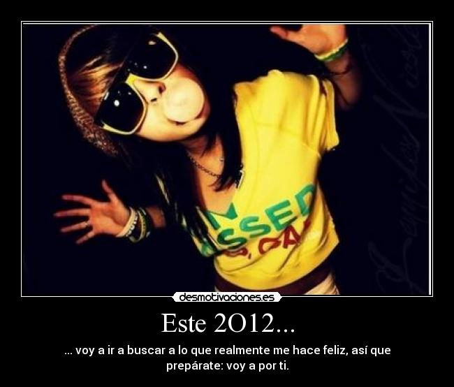 Este 2O12... - ... voy a ir a buscar a lo que realmente me hace feliz, así que prepárate: voy a por ti.