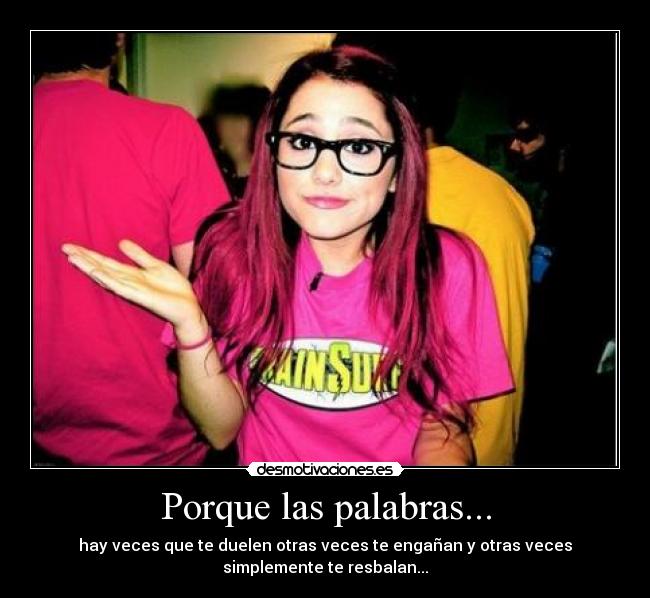 Porque las palabras... - hay veces que te duelen otras veces te engañan y otras veces
simplemente te resbalan...