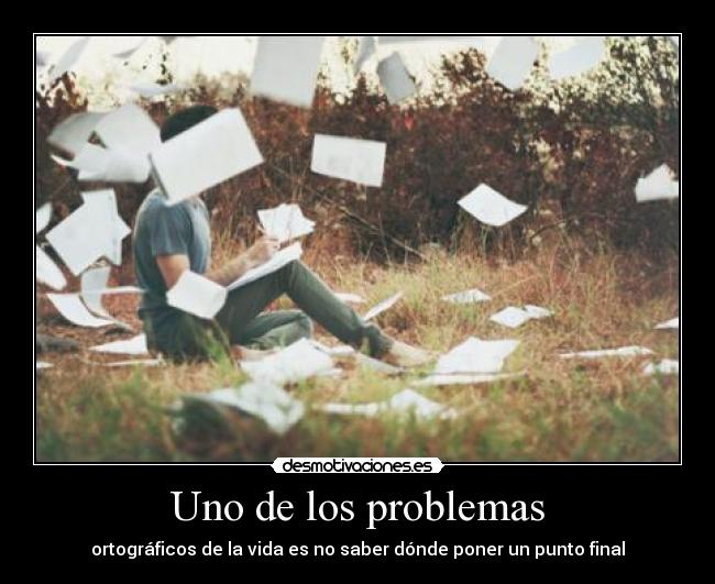 Uno de los problemas - ortográficos de la vida es no saber dónde poner un punto final
