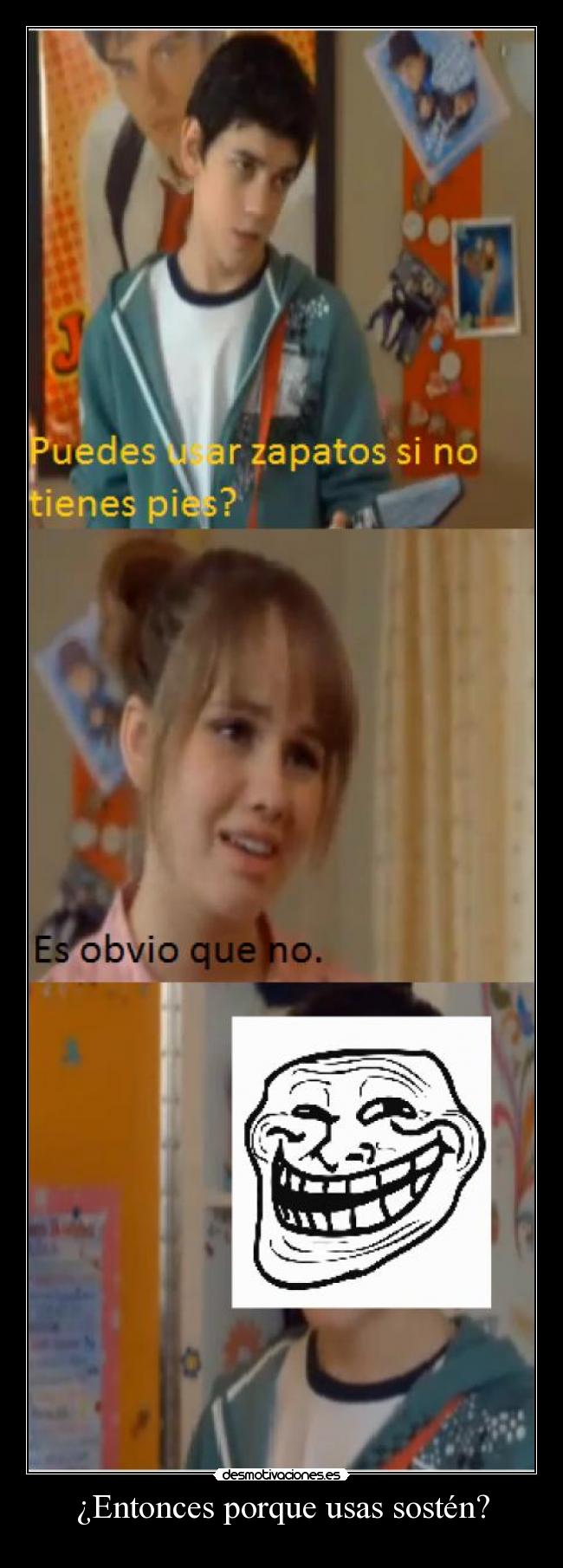 ¿Entonces porque usas sostén? -