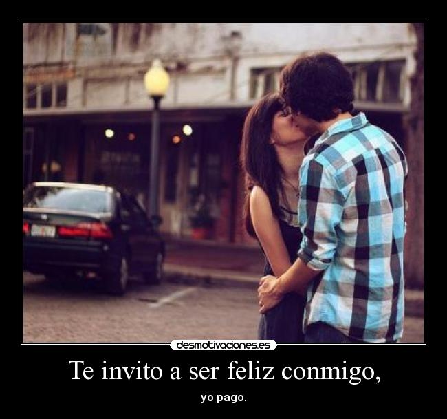 Te invito a ser feliz conmigo, -
