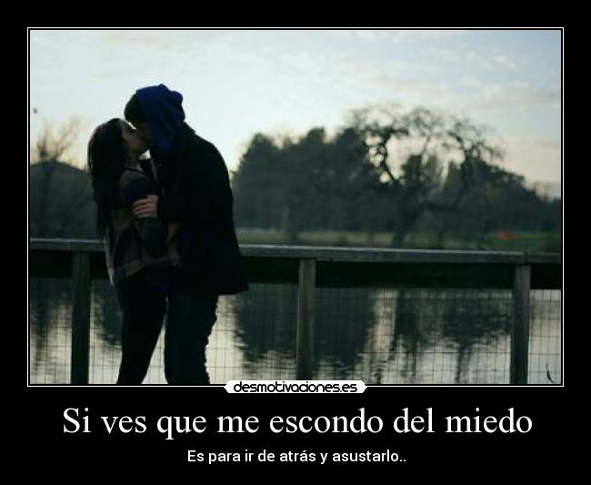 Si ves que me escondo del miedo - Es para ir de atrás y asustarlo..