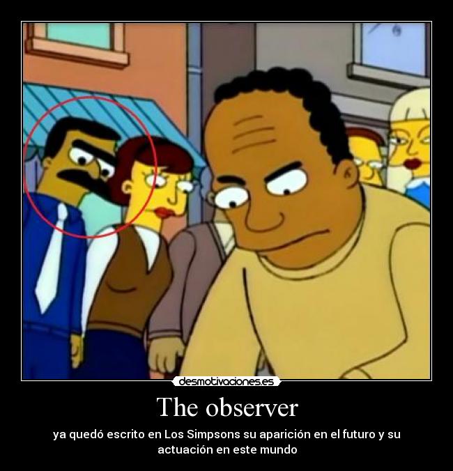 The observer - ya quedó escrito en Los Simpsons su aparición en el futuro y su
actuación en este mundo
