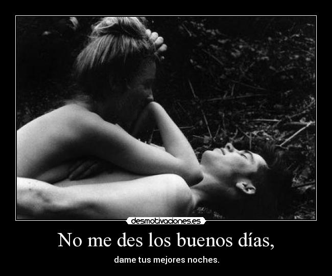 No me des los buenos días, -