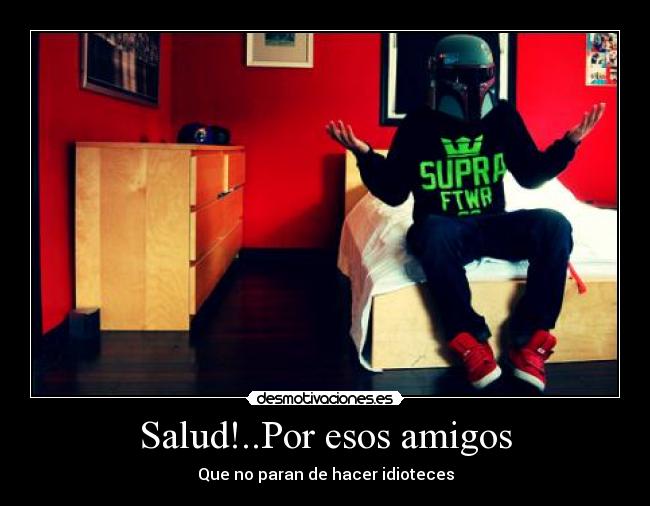 Salud!..Por esos amigos - Que no paran de hacer idioteces