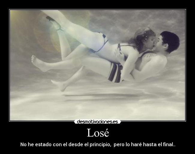 Losé - No he estado con el desde el principio, pero lo haré hasta el final..