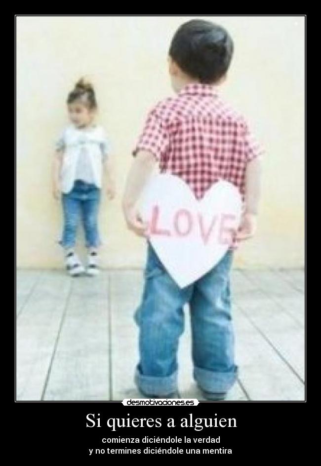 Si quieres a alguien - comienza diciéndole la verdad
y no termines diciéndole una mentira