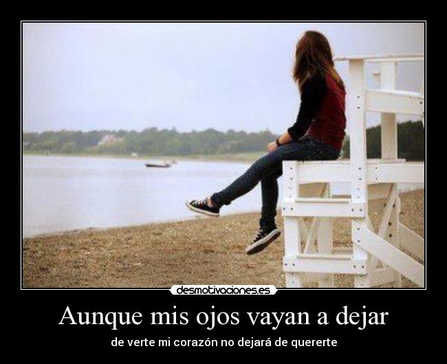 Aunque mis ojos vayan a dejar - de verte mi corazón no dejará de quererte