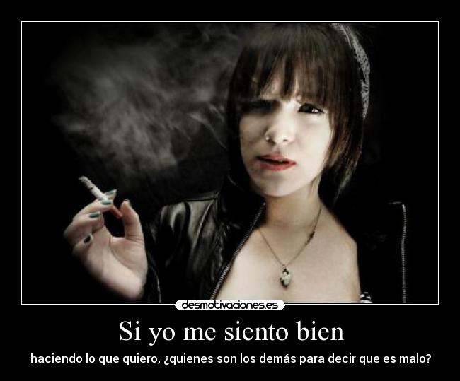Si yo me siento bien - haciendo lo que quiero, ¿quienes son los demás para decir que es malo?