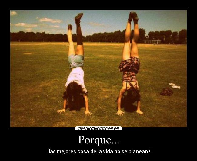 Porque... - ...las mejores cosa de la vida no se planean !!!