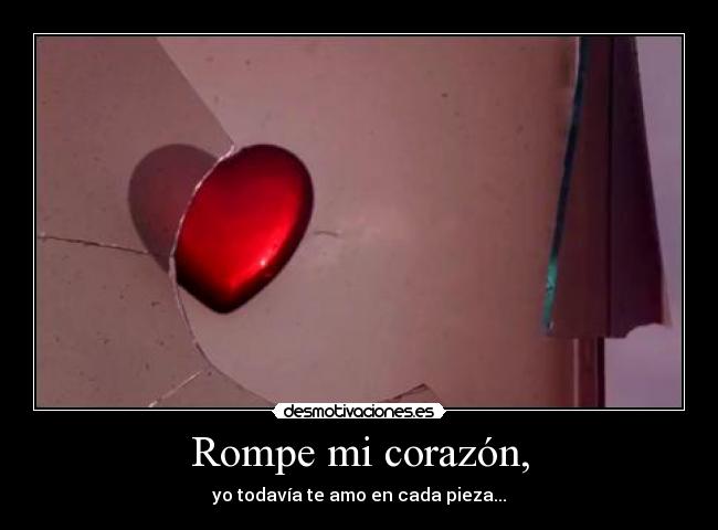 Rompe mi corazón, -