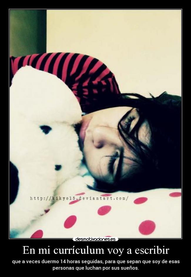 En mi currículum voy a escribir - que a veces duermo 14 horas seguidas, para que sepan que soy de esas
personas que luchan por sus sueños.
