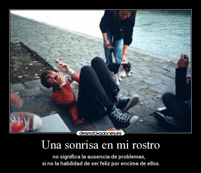 Una sonrisa en mi rostro - no significa la ausencia de problemas,
si no la habilidad de ser feliz por encima de ellos.