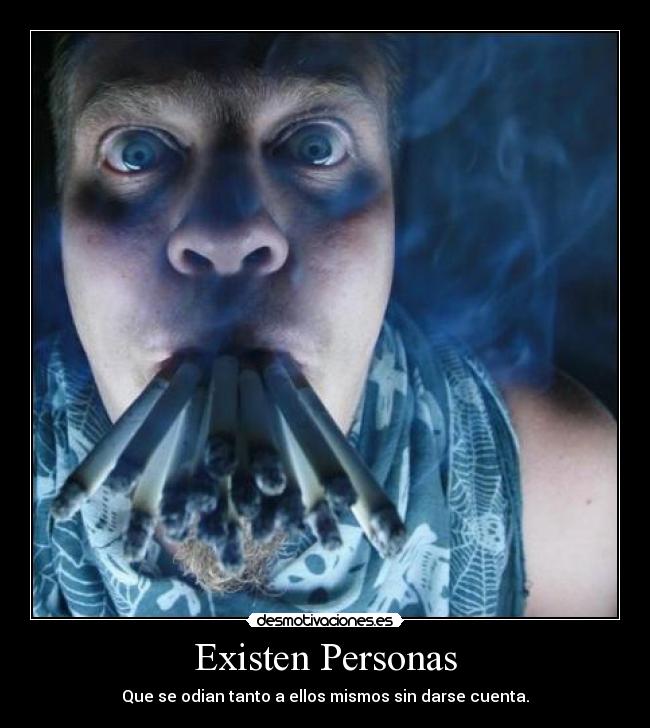 Existen Personas - Que se odian tanto a ellos mismos sin darse cuenta.
