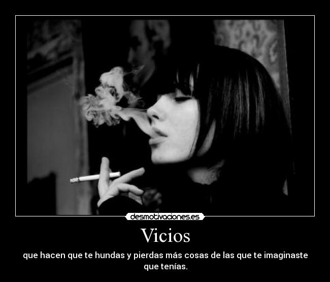 Vicios - que hacen que te hundas y pierdas más cosas de las que te imaginaste que tenías.