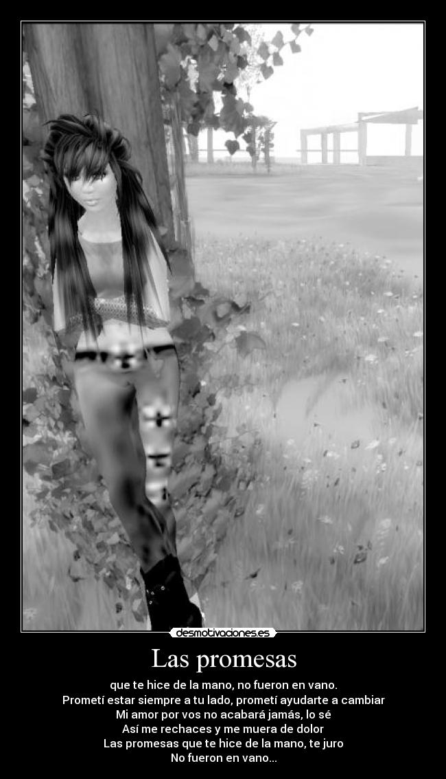 Las promesas - que te hice de la mano, no fueron en vano.
Prometí estar siempre a tu lado, prometí ayudarte a cambiar
Mi amor por vos no acabará jamás, lo sé
Así me rechaces y me muera de dolor
Las promesas que te hice de la mano, te juro
No fueron en vano...
