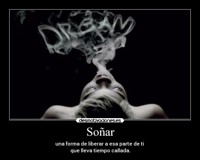 Soñar - una forma de liberar a esa parte de ti
que lleva tiempo callada.