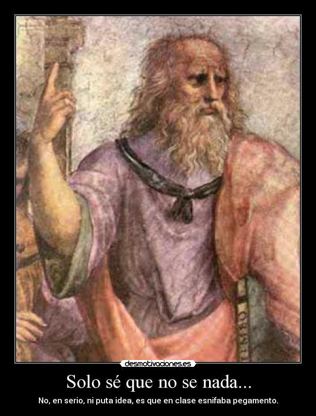 Solo sé que no se nada... - No, en serio, ni puta idea, es que en clase esnifaba pegamento.