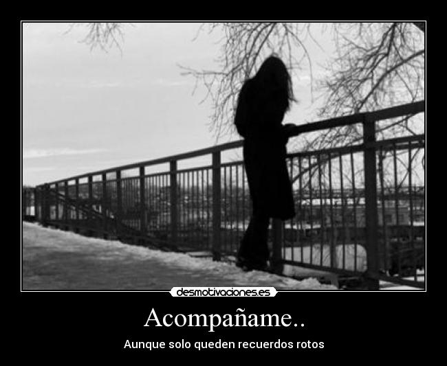 Acompañame.. - Aunque solo queden recuerdos rotos