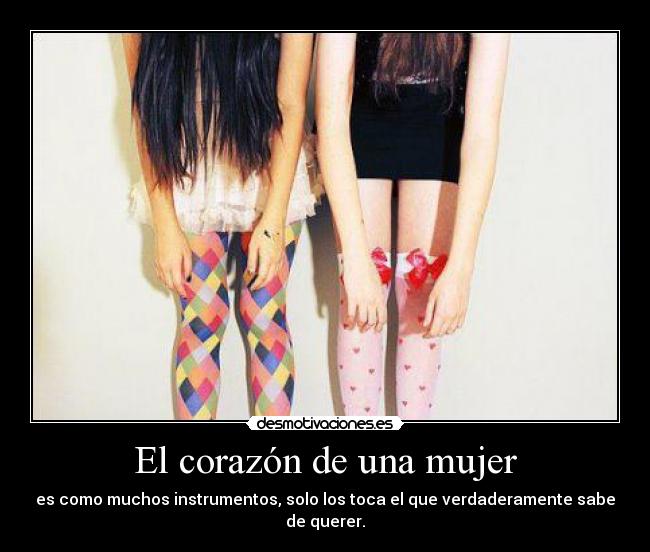 El corazón de una mujer - es como muchos instrumentos, solo los toca el que verdaderamente sabe de querer.