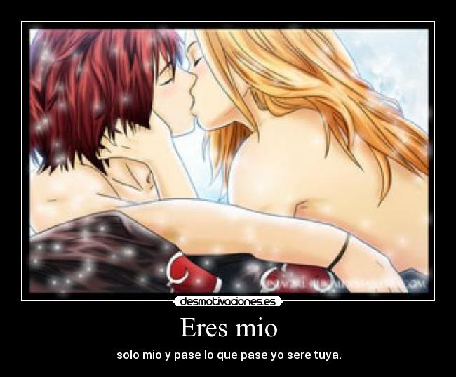 Eres mio - solo mio y pase lo que pase yo sere tuya.