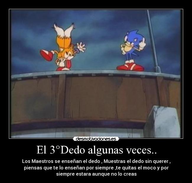 El 3°Dedo algunas veces.. - Los Maestros se enseñan el dedo , Muestras el dedo sin querer ,
piensas que te lo enseñan por siempre ,te quitas el moco y por
siempre estara aunque no lo creas