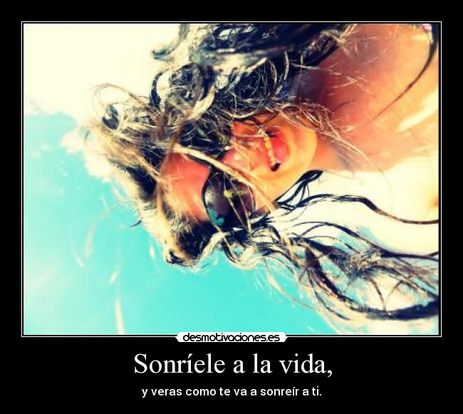 Sonríele a la vida, -