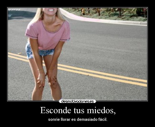 Esconde tus miedos, - sonrie llorar es demasiado fácil.