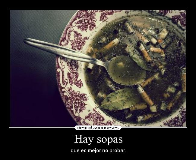 Hay sopas - que es mejor no probar.