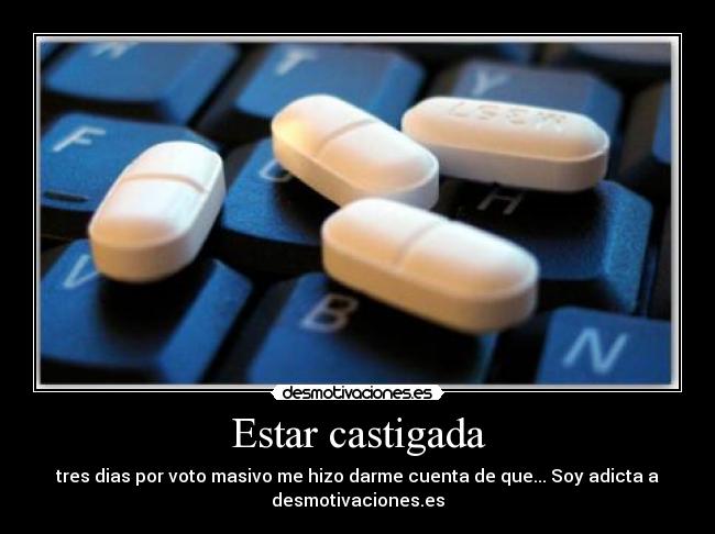Estar castigada - tres dias por voto masivo me hizo darme cuenta de que... Soy adicta a
desmotivaciones.es
