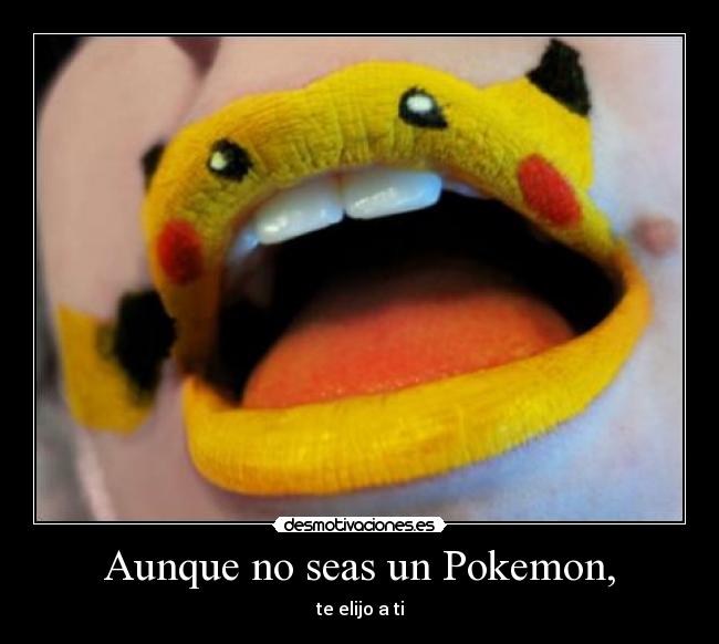 Aunque no seas un Pokemon, - 