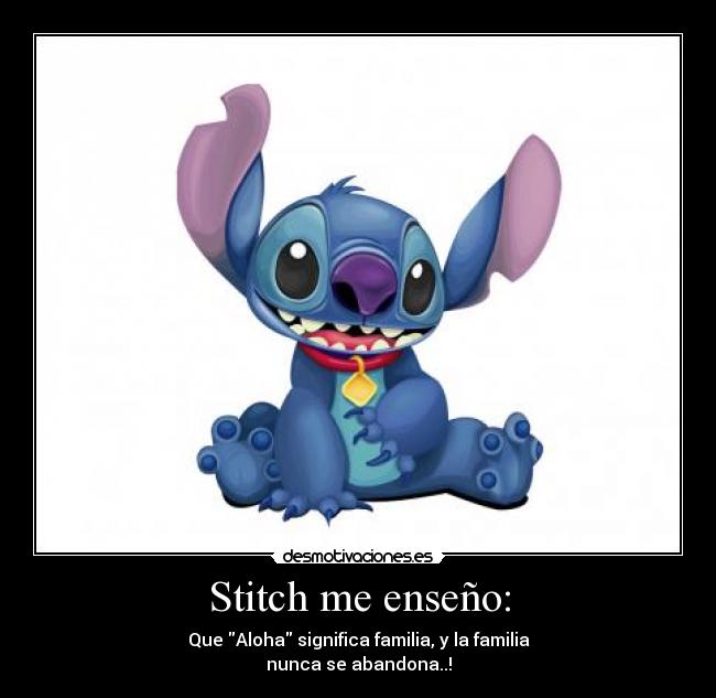 Stitch me enseño: - Que Aloha significa familia, y la familia
nunca se abandona..!