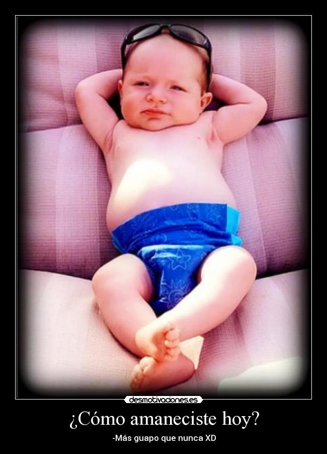 ¿Cómo amaneciste hoy? - -Más guapo que nunca XD