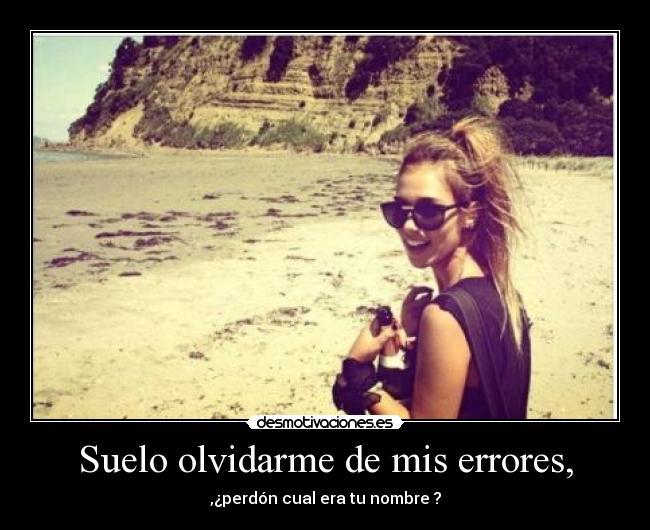 Suelo olvidarme de mis errores, - ,¿perdón cual era tu nombre ?