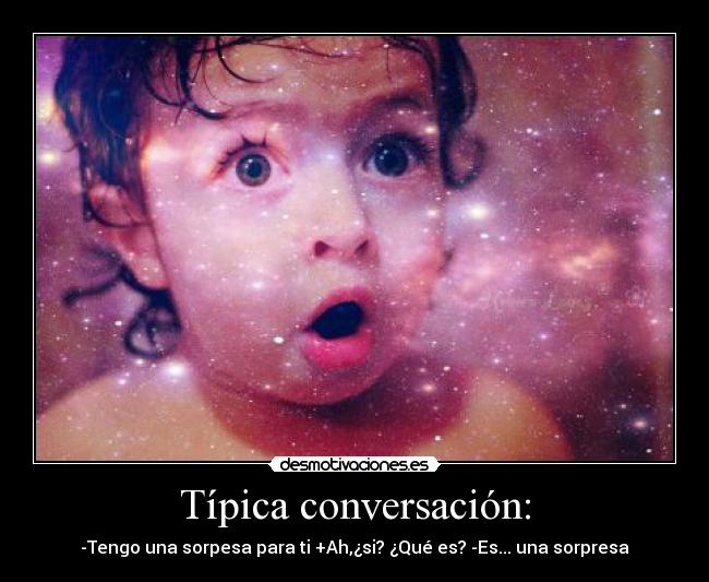 Típica conversación: - -Tengo una sorpesa para ti +Ah,¿si? ¿Qué es? -Es... una sorpresa